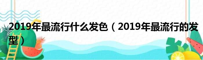 2019年最流行什么发色（2019年最流行的发型）