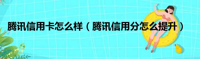 腾讯信用卡怎么样（腾讯信用分怎么提升）