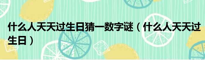 什么人天天过生日猜一数字谜（什么人天天过生日）