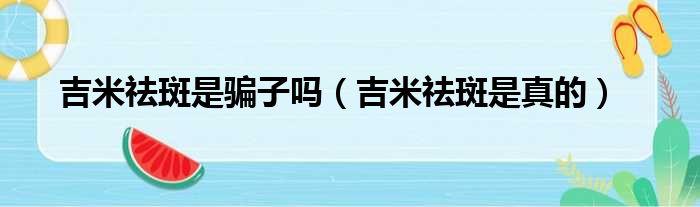 吉米祛斑是骗子吗（吉米祛斑是真的）