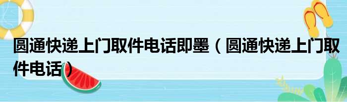 圆通快递上门取件电话即墨（圆通快递上门取件电话）