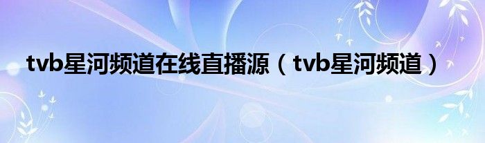 tvb星河频道在线直播源（tvb星河频道）