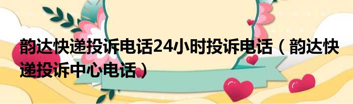 韵达快递投诉电话24小时投诉电话（韵达快递投诉中心电话）