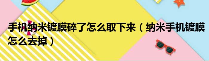 手机纳米镀膜碎了怎么取下来（纳米手机镀膜怎么去掉）