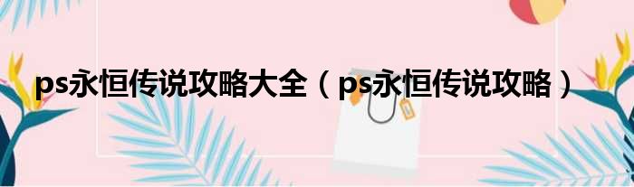 ps永恒传说攻略大全（ps永恒传说攻略）