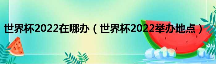 世界杯2022在哪办（世界杯2022举办地点）