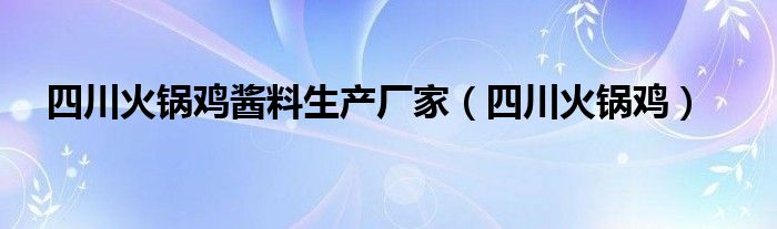 四川火锅鸡酱料生产厂家（四川火锅鸡）