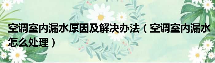 空调室内漏水原因及解决办法（空调室内漏水怎么处理）