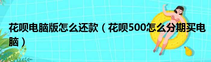 花呗电脑版怎么还款（花呗500怎么分期买电脑）