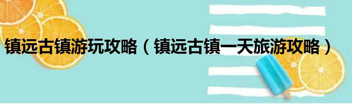 镇远古镇游玩攻略（镇远古镇一天旅游攻略）