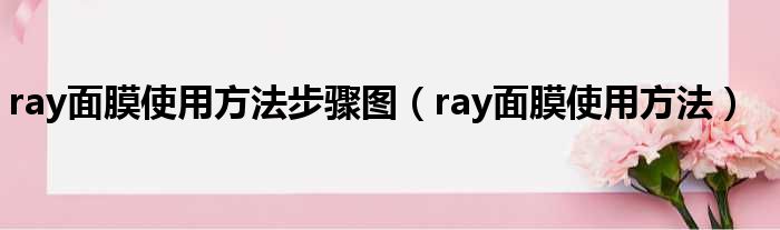 ray面膜使用方法步骤图（ray面膜使用方法）