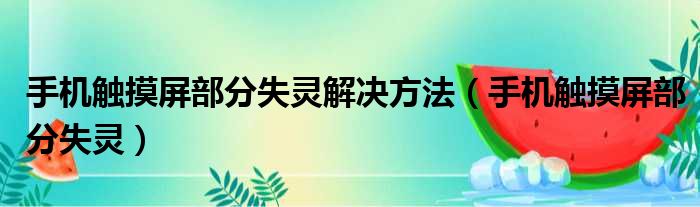 手机触摸屏部分失灵解决方法（手机触摸屏部分失灵）