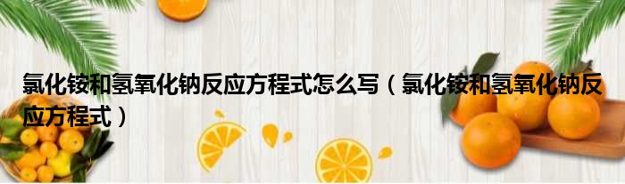 氯化铵和氢氧化钠反应方程式怎么写（氯化铵和氢氧化钠反应方程式）