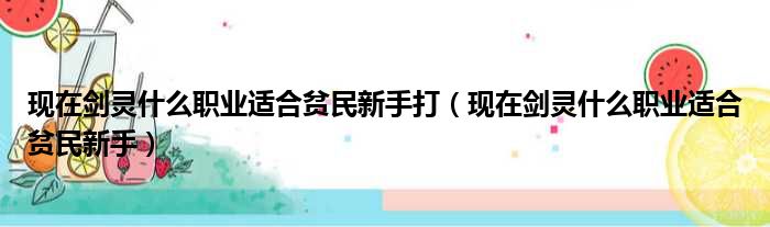 现在剑灵什么职业适合贫民新手打（现在剑灵什么职业适合贫民新手）