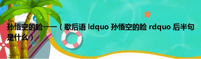 孙悟空的脸一一（歇后语 ldquo 孙悟空的脸 rdquo 后半句是什么）