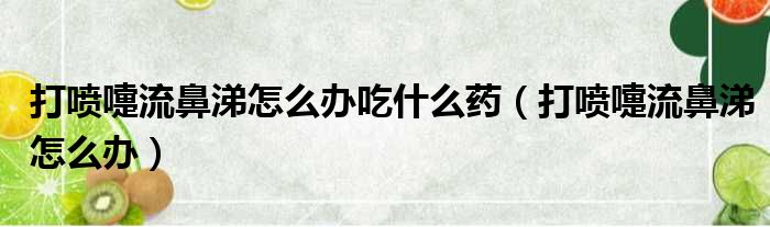 打喷嚏流鼻涕怎么办吃什么药（打喷嚏流鼻涕怎么办）