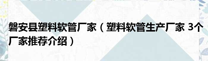 磐安县塑料软管厂家（塑料软管生产厂家 3个厂家推荐介绍）