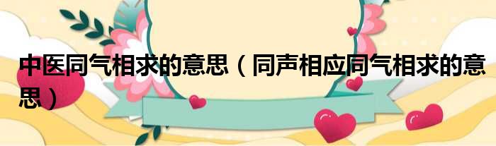 中医同气相求的意思（同声相应同气相求的意思）