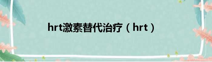 hrt激素替代治疗（hrt）