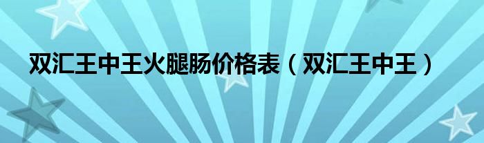 双汇王中王火腿肠价格表（双汇王中王）