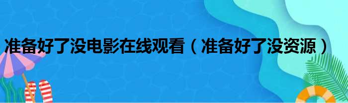 准备好了没电影在线观看（准备好了没资源）