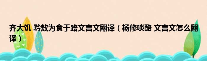 齐大饥 黔敖为食于路文言文翻译（杨修啖酪 文言文怎么翻译）