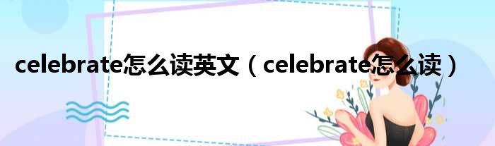 celebrate怎么读英文（celebrate怎么读）