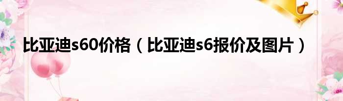 比亚迪s60价格（比亚迪s6报价及图片）