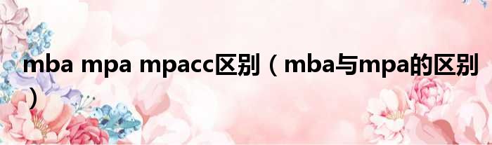 mba mpa mpacc区别（mba与mpa的区别）