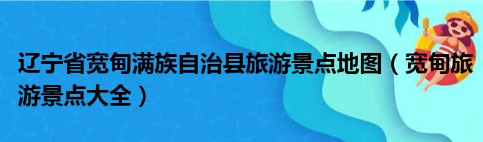 辽宁省宽甸满族自治县旅游景点地图（宽甸旅游景点大全）