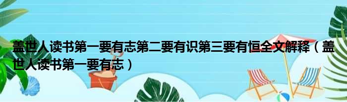 盖世人读书第一要有志第二要有识第三要有恒全文解释（盖世人读书第一要有志）