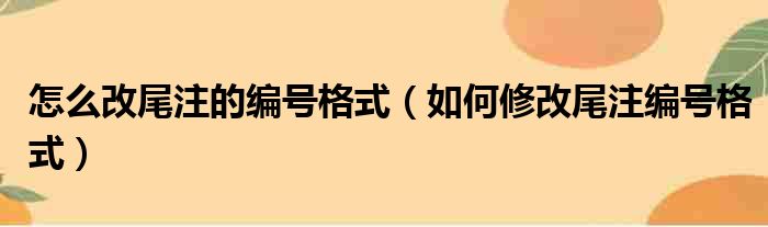 怎么改尾注的编号格式（如何修改尾注编号格式）