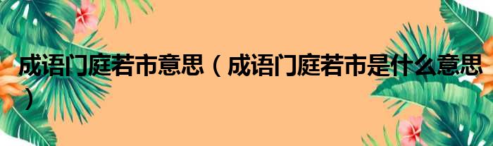 成语门庭若市意思（成语门庭若市是什么意思）