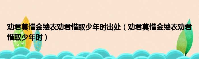 劝君莫惜金缕衣劝君惜取少年时出处（劝君莫惜金缕衣劝君惜取少年时）