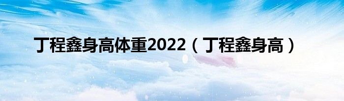 丁程鑫身高体重2022（丁程鑫身高）