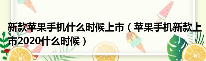 新款苹果手机什么时候上市（苹果手机新款上市2020什么时候）