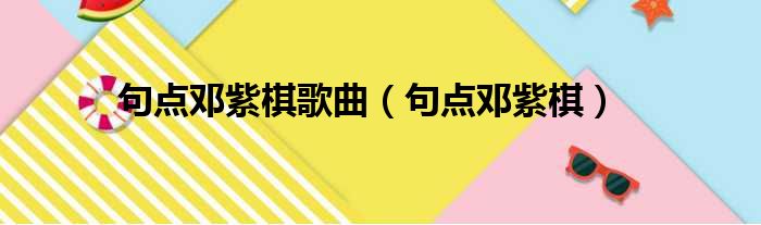 句点邓紫棋歌曲（句点邓紫棋）