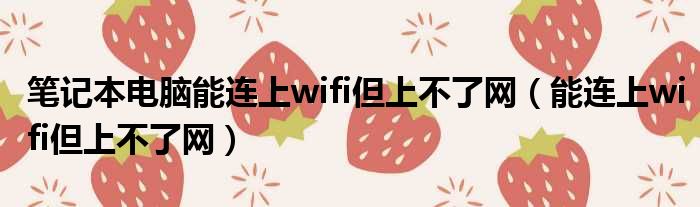 笔记本电脑能连上wifi但上不了网（能连上wifi但上不了网）