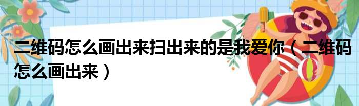 二维码怎么画出来扫出来的是我爱你（二维码怎么画出来）