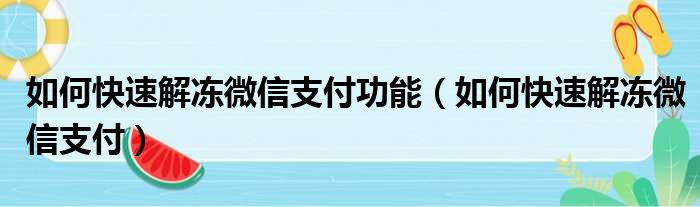 如何快速解冻微信支付功能（如何快速解冻微信支付）