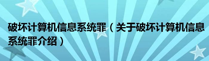  破坏计算机信息系统罪（关于破坏计算机信息系统罪介绍）