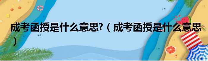 成考函授是什么意思 （成考函授是什么意思）