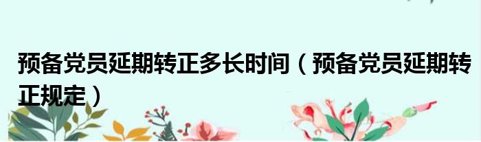 预备党员延期转正多长时间（预备党员延期转正规定）