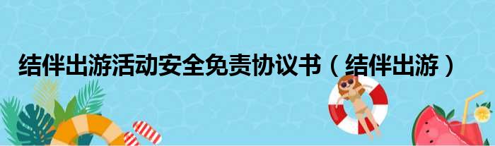 结伴出游活动安全免责协议书（结伴出游）