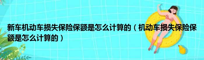 新车机动车损失保险保额是怎么计算的（机动车损失保险保额是怎么计算的）