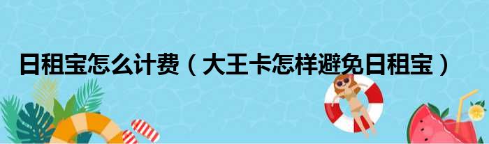 日租宝怎么计费（大王卡怎样避免日租宝）