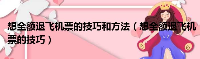 想全额退飞机票的技巧和方法（想全额退飞机票的技巧）