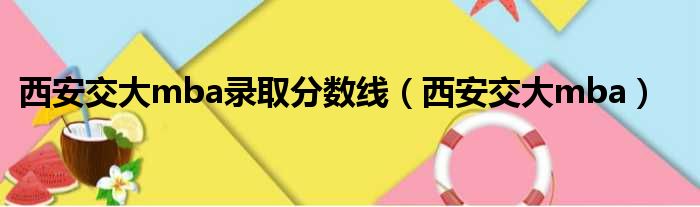 西安交大mba录取分数线（西安交大mba）