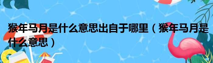 猴年马月是什么意思出自于哪里（猴年马月是什么意思）