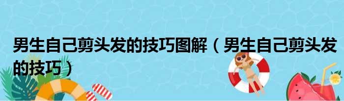 男生自己剪头发的技巧图解（男生自己剪头发的技巧）